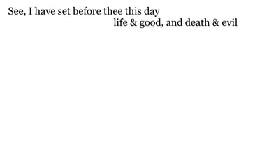 See, I have set before thee this day life & good, & death & evil;