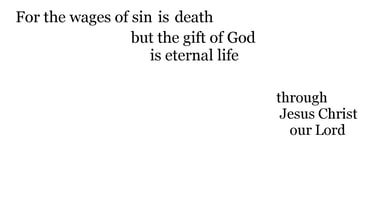 For the wages of sin is death; but the gift of God is eternal life through Jesus Christ our Lord.