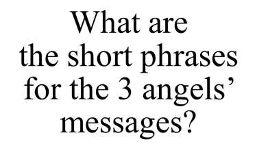 What are  the short phrases for the 3 angels’ messages?