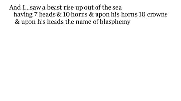 And I... saw a beast rise up out of the sea, having 7 heads & 10 horns, & upon his horns 10 crowns, 