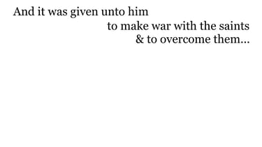 And it was given unto him to make war with the saints, & to overcome them...