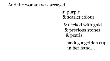 And the woman was arrayed in purple & scarlet colour, & decked with gold & precious stones & pearls,