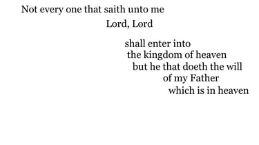 Not every one that saith unto me, Lord, Lord, shall enter into the kingdom of heaven; but he that do