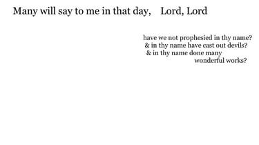 Many will say to me in that day, Lord, Lord, have we not prophesied in thy name? & in thy name have 
