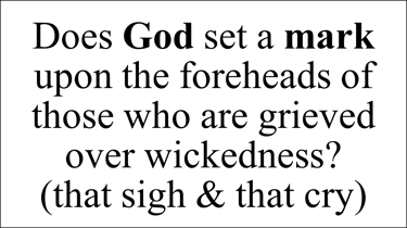 Does God set a mark upon the foreheads of those who are grieved over wickedness? (that sigh & cry)