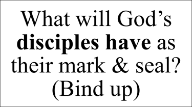 What will God’s disciples have as their mark & seal? (Bind up)