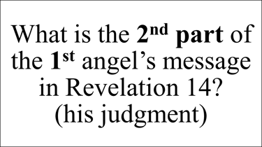 What is the 2nd part of the 1st angel’s message in Revelation 14? (his judgment)