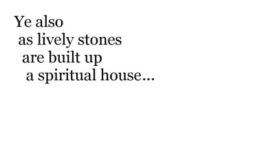 Ye also, as lively stones, are built up a spiritual house...