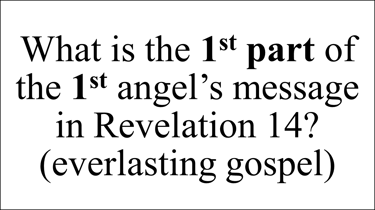 What is the 1st part of the 1st angel’s message in Revelation 14? (everlasting gospel)