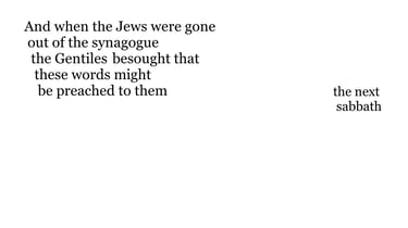 And when the Jews were gone out of the synagogue, the Gentiles besought that these words might be pr