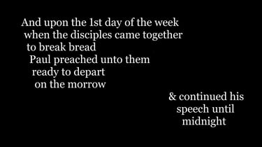 And upon the 1st day of the week, when the disciples came together to break bread, Paul preached un