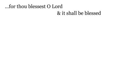 ...for thou blessest, O Lord, & it shall be blessed for ever.