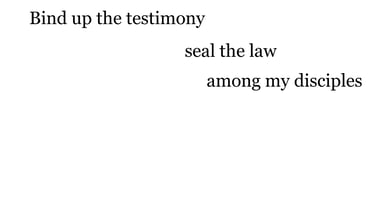 Bind up the testimony, seal the law among my disciples.