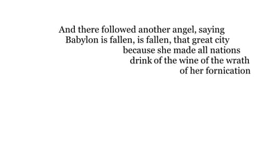And there followed another angel, saying, Babylon is fallen, is fallen, that great city, because she