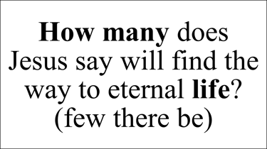 How many does Jesus say will find the way to eternal life? (few there be)