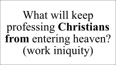 What will keep professing Christians from entering heaven? (work iniquity) 