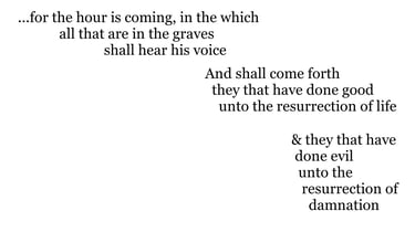 ...for the hour is coming, in the which all that are in the graves shall hear his voice, And shall