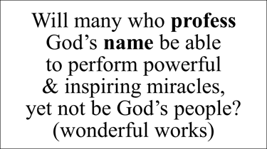 Will many who profess  God’s name be able  to perform powerful  & inspiring miracles,  yet not be Go