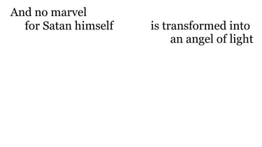 And no marvel; for Satan himself is transformed into an angel of light.