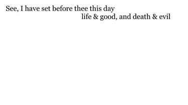 See, I have set before thee this day life & good, & death & evil;