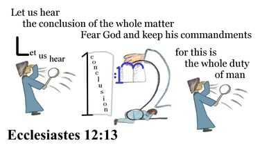 Ecclesiates 12:13 Let us hear the conclusion of the whole matter: Fear God, and keep his ...