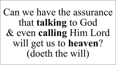 Can we have the assurance that talking to God  & even calling Him Lord will get us to heaven? (doeth