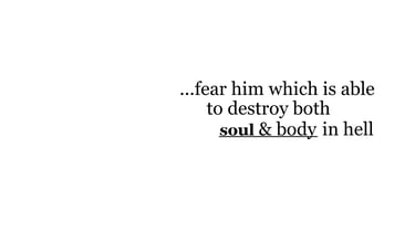 ...fear him which is able to destroy both soul & body in hell.