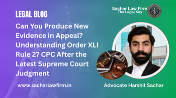 Can You Produce New Evidence in Appeal? Understanding Order XLI Rule 27 CPC After the Latest Supreme Court Judgment