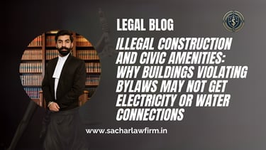 Illegal Construction and Civic Amenities: Why Buildings Violating Bylaws May Not Get Electricity or Water Connections