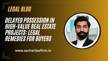 Delayed Possession in High-Value Real Estate Projects: Legal Remedies for Buyers