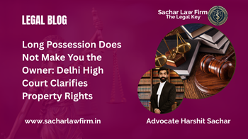 Long Possession Does Not Make You the Owner: Delhi High Court Clarifies Property Rights