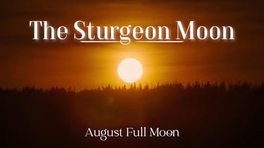 The Sturgeon Moon (August’s Full Moon)
