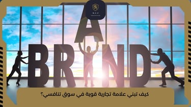 كيف تبني علامة تجارية قوية في سوق تنافسي؟
