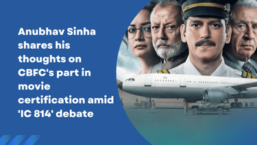 Anubhav Sinha CBFC"s certification IC 814