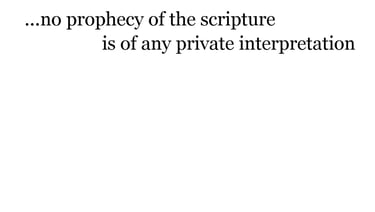 ...no prophecy of the scripture is of any private interpretation.