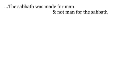 ..The sabbath was made for man, & not man for the sabbath: