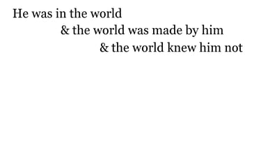 He was in the world, & the world was made by him, & the world knew him not.
