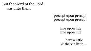 But the word of the Lord was unto them precept upon precept, precept upon precept; line upon line, l