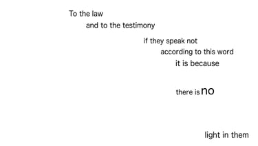 To the law & to the testimony: if they speak not according to this word, it is because there is no l