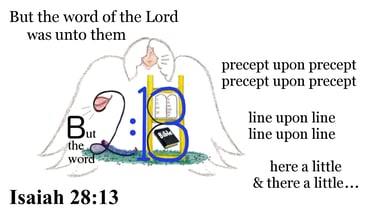 Isaiah 28:13 But the word of the Lord was unto them precept upon precept, precept upon precept;