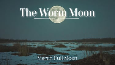 The Worm Moon (March’s Full Moon)