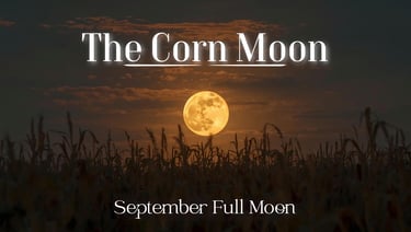 The Corn Moon / Harvest Moon (September’s Full Moon)