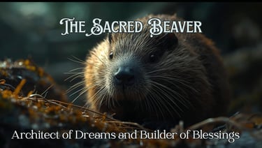 The Sacred Beaver: Architect of Dreams and Builder of Blessings