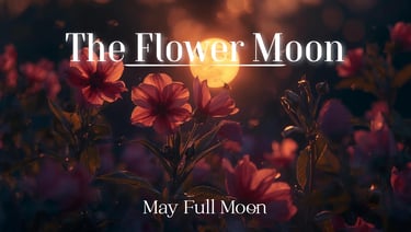 The Flower Moon (May’s Full Moon)