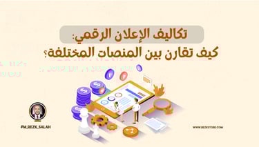 تكاليف الإعلان الرقمي: كيف تقارن بين المنصات المختلفة؟