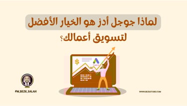 لماذا جوجل أدز هو الخيار الأفضل لتسويق أعمالك؟