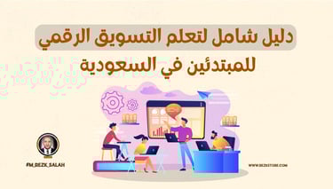 الدليل الشامل لتعلم التسويق الرقمي للمبتدئين في السعودية: خطوات عملية ونصائح خبراء