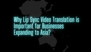 Why lip sync video translation is important for businesses expanding to Asia | ToAsia.biz