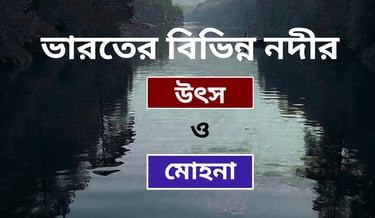 ভারতের বিভিন্ন নদীর উৎস ও মোহনা তালিকা ।। List of sources and estuaries of various rivers in India