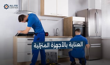 دليل العناية بالأجهزة المنزلية لإطالة عمرها الافتراضي